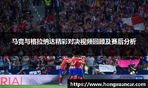 马竞与格拉纳达精彩对决视频回顾及赛后分析