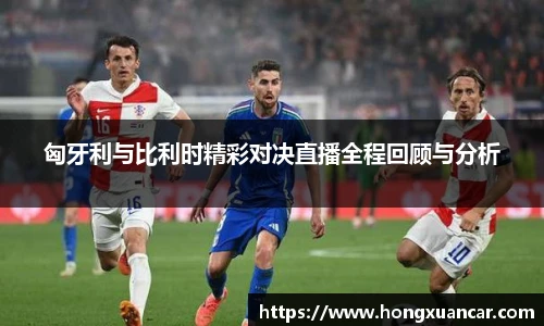 匈牙利与比利时精彩对决直播全程回顾与分析